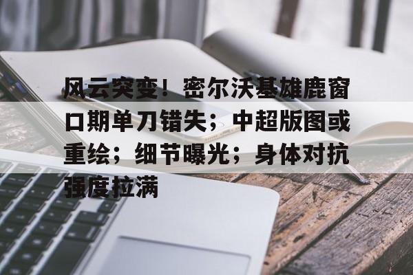 爱游戏地址-关于风云突变！密尔沃基雄鹿窗口期单刀错失；中超版图或重绘；细节曝光；身体对抗强度拉满的信息