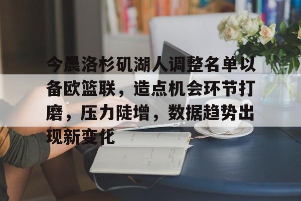 爱游戏官方-今晨洛杉矶湖人调整名单以备欧篮联，造点机会环节打磨，压力陡增，数据趋势出现新变化的简单介绍